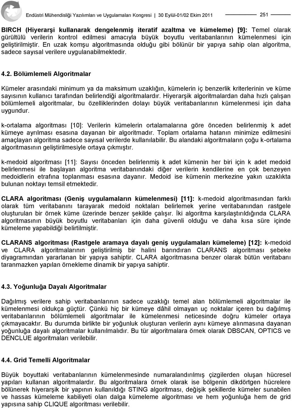 Bölümlemeli Algoritmalar Kümeler arasındaki minimum ya da maksimum uzaklığın, kümelerin iç benzerlik kriterlerinin ve küme sayısının kullanıcı tarafından belirlendiği algoritmalardır.