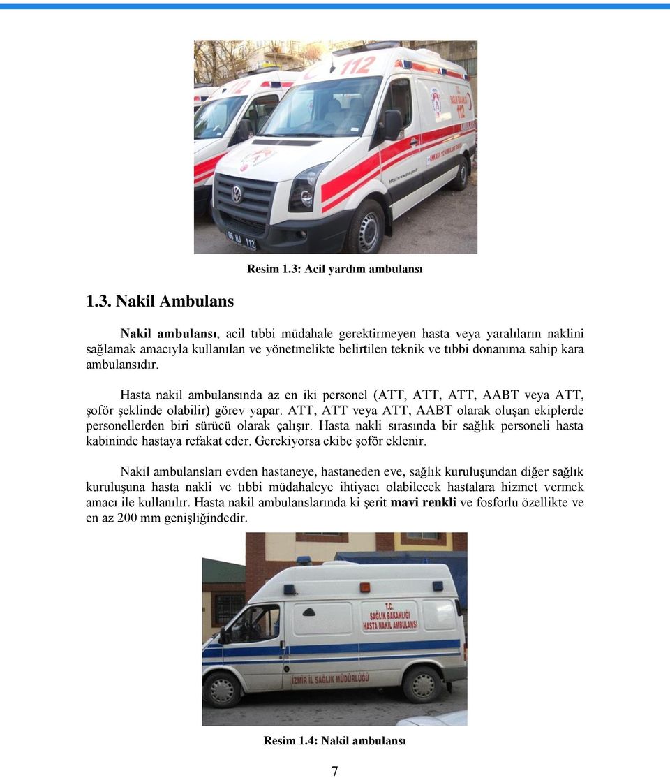 Nakil Ambulans Nakil ambulansı, acil tıbbi müdahale gerektirmeyen hasta veya yaralıların naklini sağlamak amacıyla kullanılan ve yönetmelikte belirtilen teknik ve tıbbi donanıma sahip kara