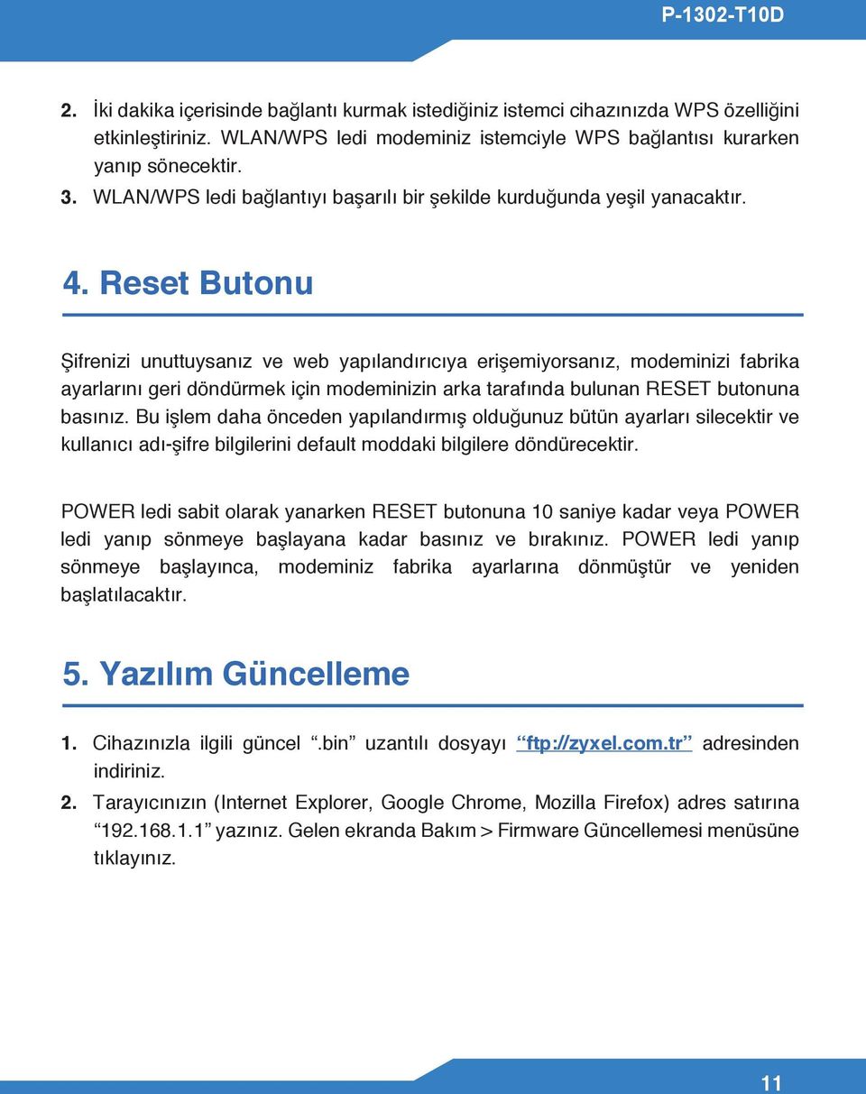 Reset Butonu Şifrenizi unuttuysanız ve web yapılandırıcıya erişemiyorsanız, modeminizi fabrika ayarlarını geri döndürmek için modeminizin arka tarafında bulunan RESET butonuna basınız.