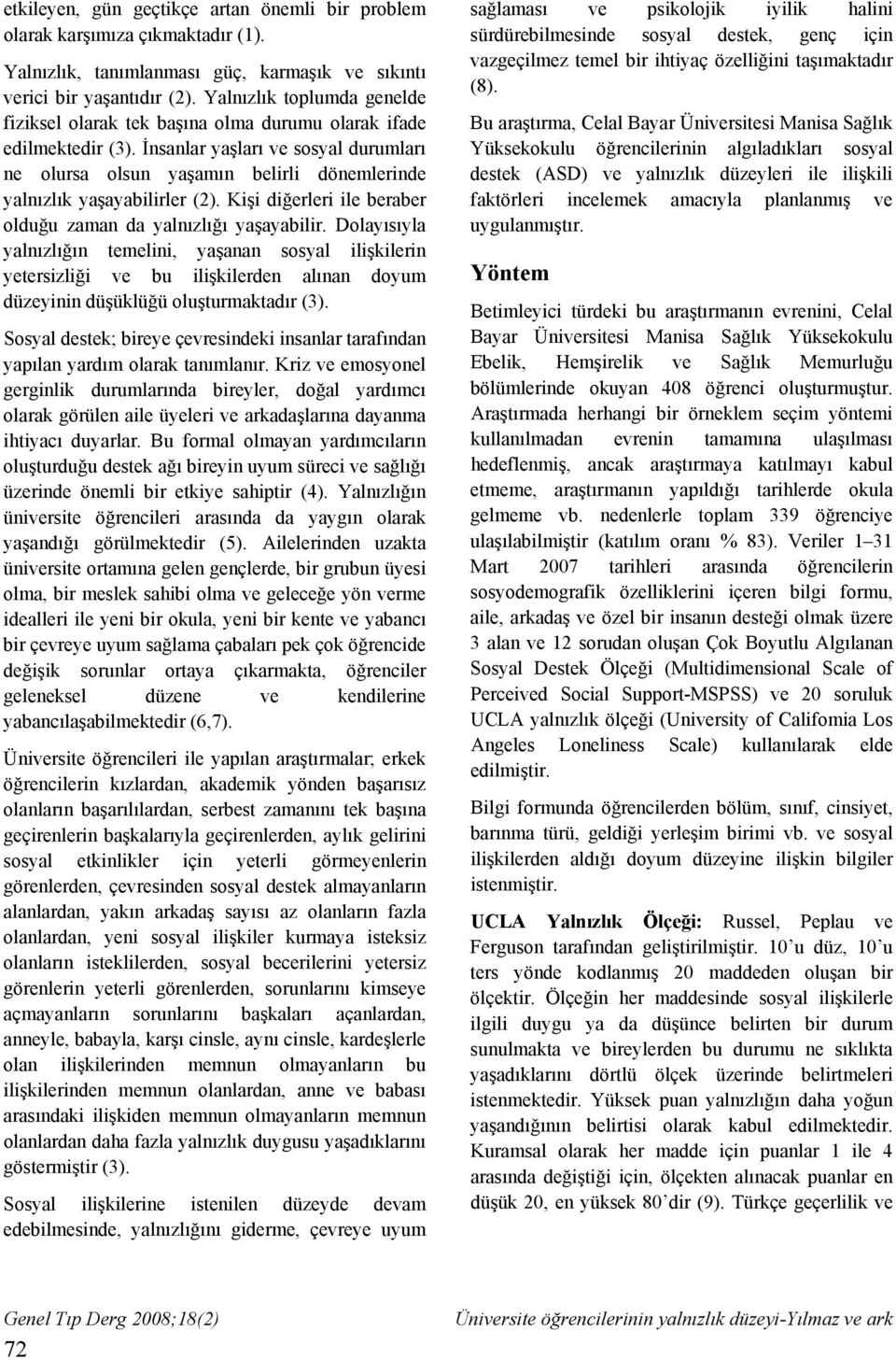 İnsanlar yaşları ve sosyal durumları ne olursa olsun yaşamın belirli dönemlerinde yalnızlık yaşayabilirler (2). Kişi diğerleri ile beraber olduğu zaman da yalnızlığı yaşayabilir.