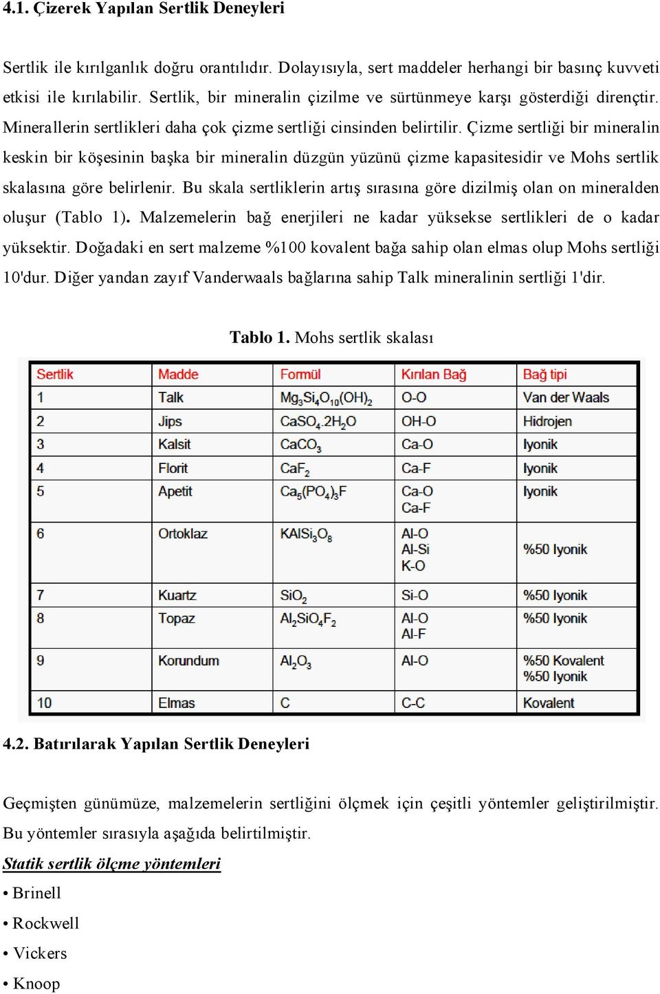 Çizme sertliği bir mineralin keskin bir köşesinin başka bir mineralin düzgün yüzünü çizme kapasitesidir ve Mohs sertlik skalasına göre belirlenir.