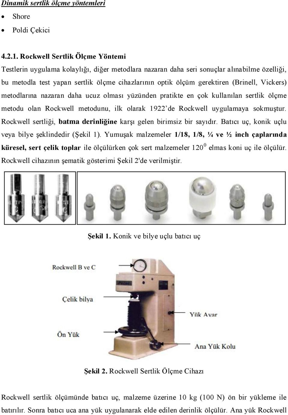 (Brinell, Vickers) metodlarına nazaran daha ucuz olması yüzünden pratikte en çok kullanılan sertlik ölçme metodu olan Rockwell metodunu, ilk olarak 1922 de Rockwell uygulamaya sokmuştur.