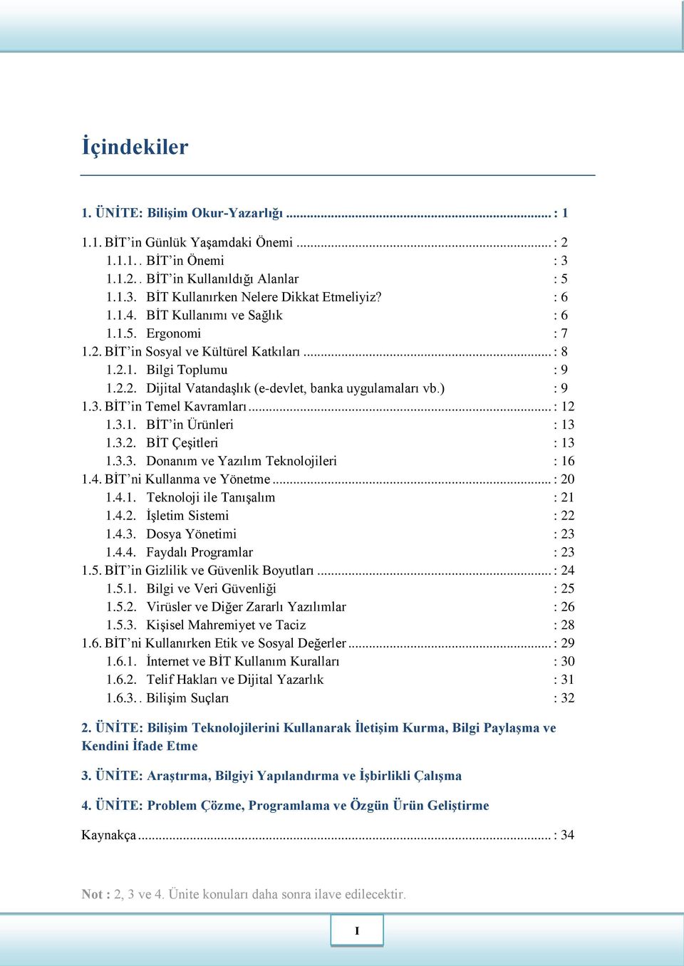 3. BİT in Temel Kavramları... : 12 1.3.1. BİT in Ürünleri : 13 1.3.2. BİT Çeşitleri : 13 1.3.3. Donanım ve Yazılım Teknolojileri : 16 1.4. BİT ni Kullanma ve Yönetme... : 20 1.4.1. Teknoloji ile Tanışalım : 21 1.