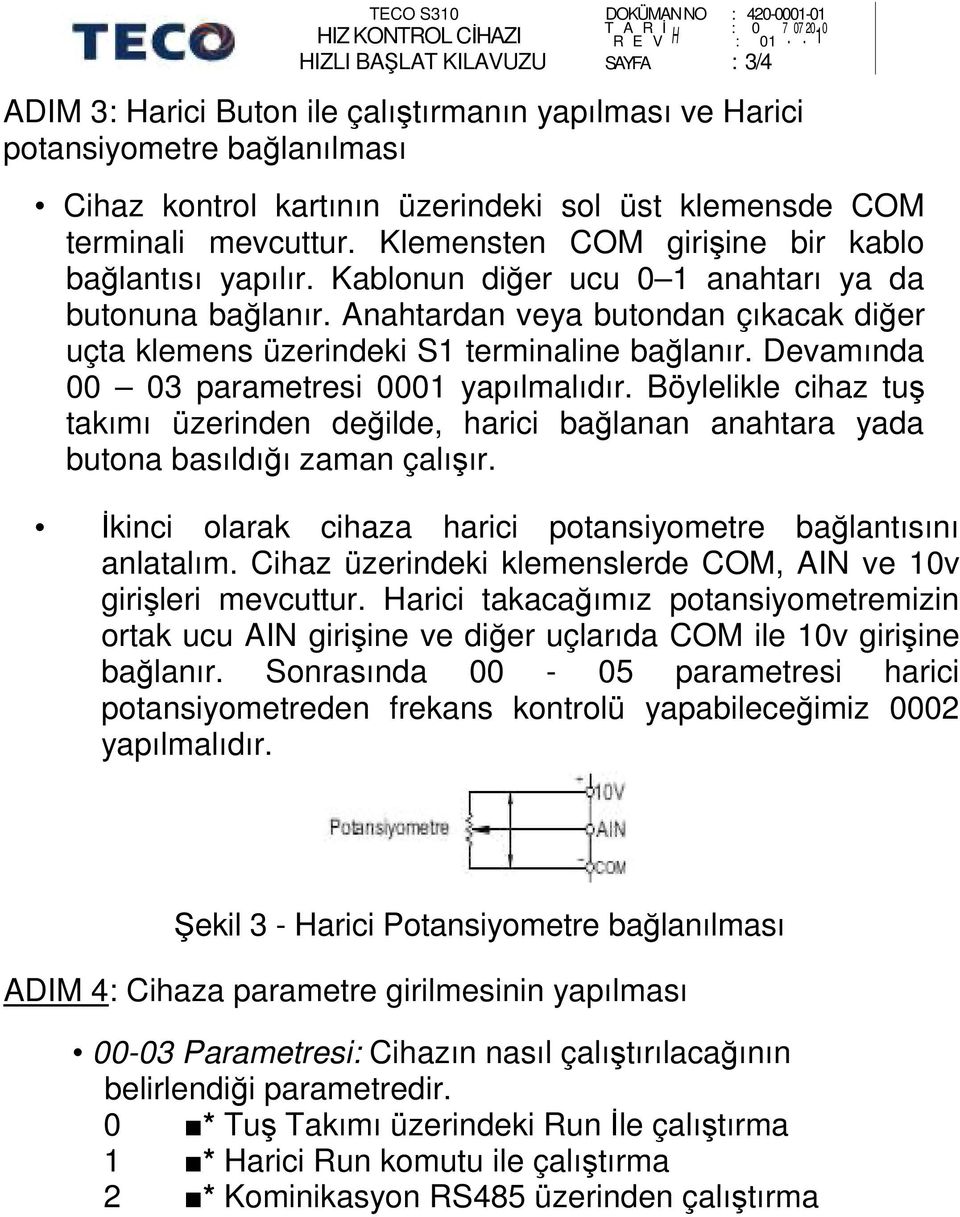 terminali mevcuttur. Klemensten COM girişine bir kablo bağlantısı yapılır. Kablonun diğer ucu 1 anahtarı ya da butonuna bağlanır.