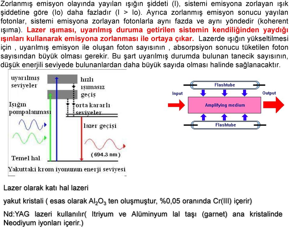 Lazer ışıması, uyarılmış duruma getirilen sistemin kendiliğinden yaydığı ışınları kullanarak emisyona zorlanması ile ortaya çıkar.