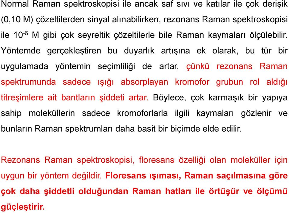 Yöntemde gerçekleştiren bu duyarlık artışına ek olarak, bu tür bir uygulamada yöntemin seçimliliği de artar, çünkü rezonans Raman spektrumunda sadece ışığı absorplayan kromofor grubun rol aldığı