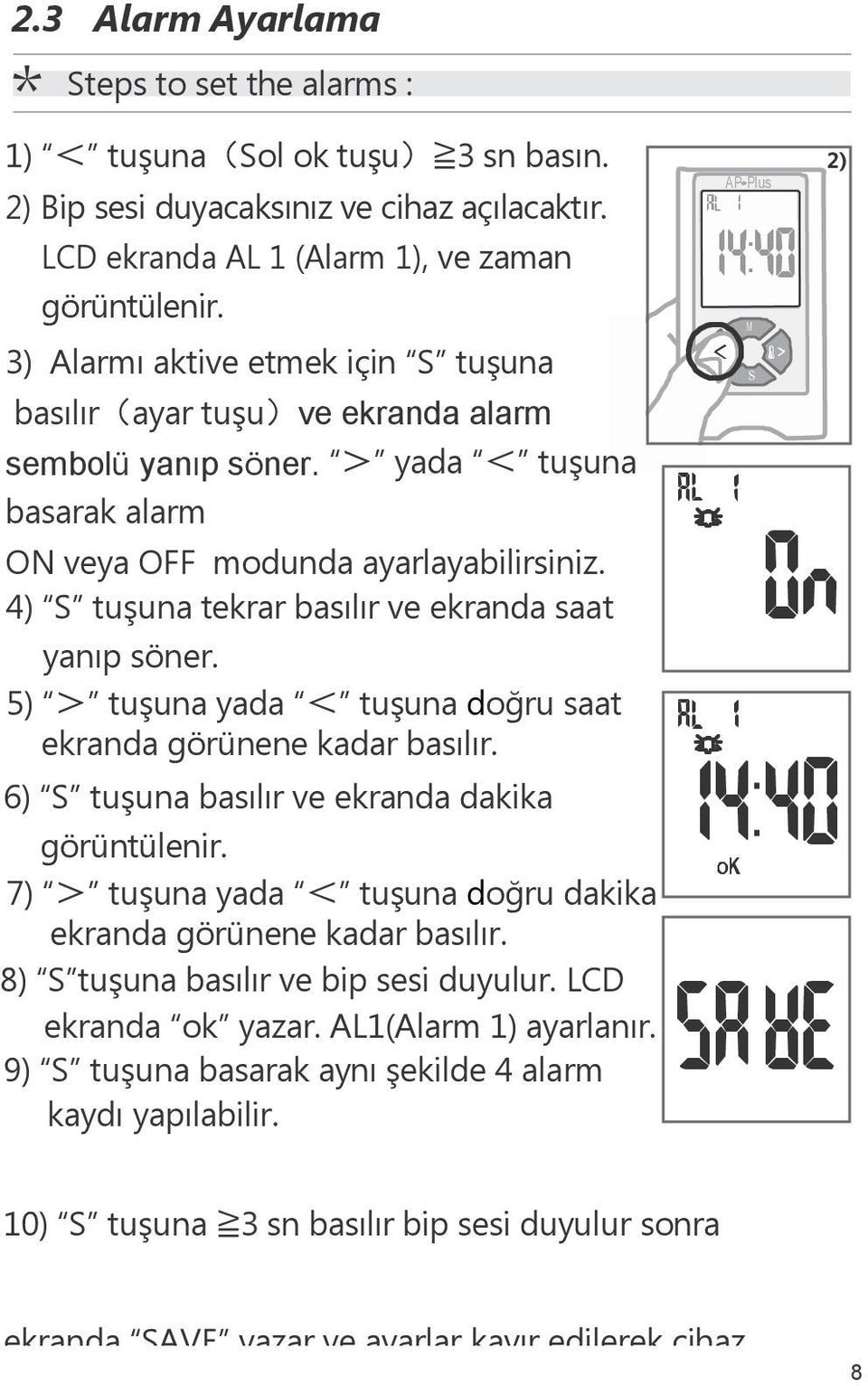 4) S tuşuna tekrar basılır ve ekranda saat yanıp söner. 5) > tuşuna yada < tuşuna doğru saat ekranda görünene kadar basılır. 6) S tuşuna basılır ve ekranda dakika görüntülenir.