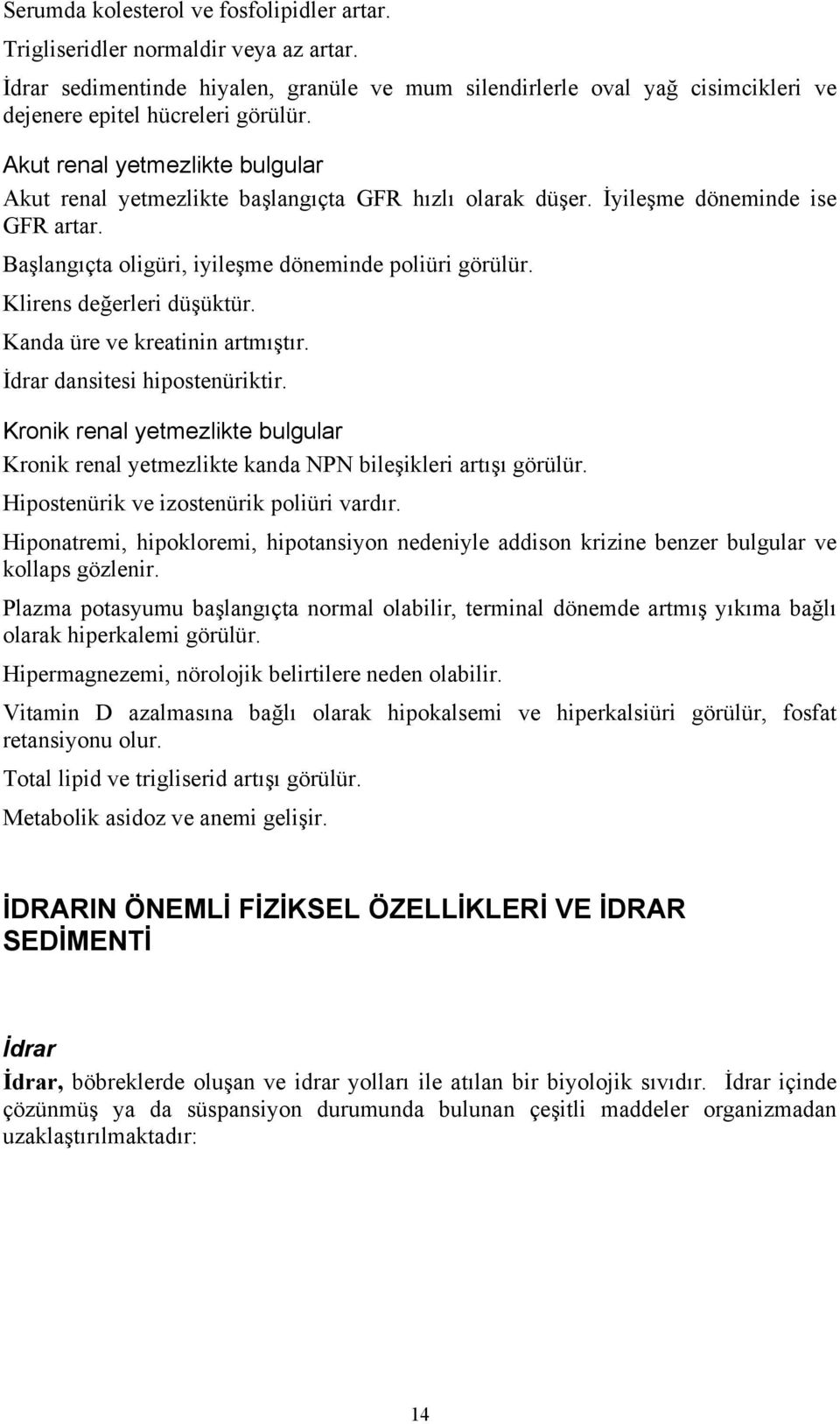 Klirens değerleri düşüktür. Kanda üre ve kreatinin artmıştır. İdrar dansitesi hipostenüriktir. Kronik renal yetmezlikte bulgular Kronik renal yetmezlikte kanda NPN bileşikleri artışı görülür.