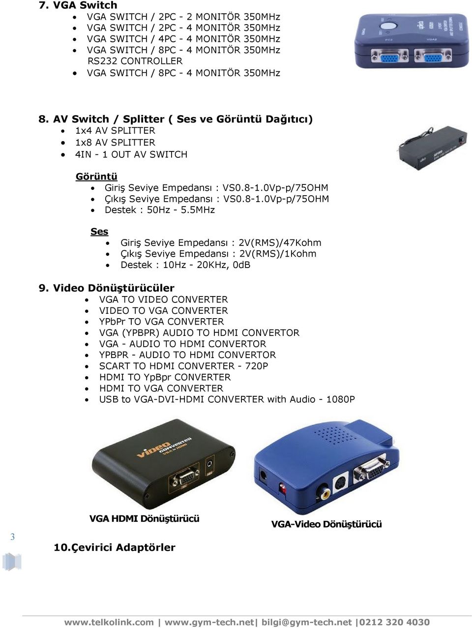 0Vp-p/75OHM Çıkış Seviye Empedansı : VS0.8-1.0Vp-p/75OHM Destek : 50Hz - 5.5MHz Ses Giriş Seviye Empedansı : 2V(RMS)/47Kohm Çıkış Seviye Empedansı : 2V(RMS)/1Kohm Destek : 10Hz - 20KHz, 0dB 9.