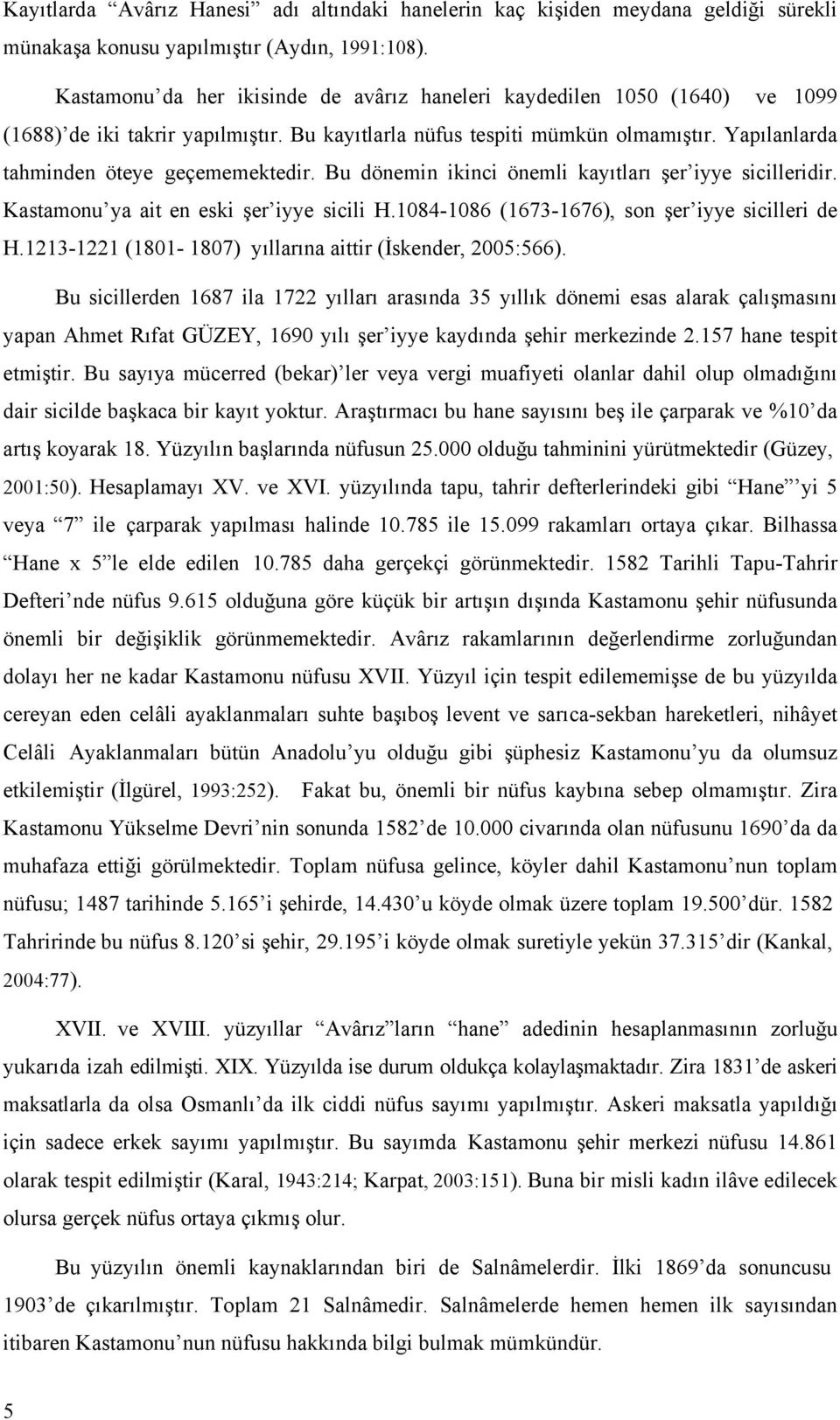Yapılanlarda tahminden öteye geçememektedir. Bu dönemin ikinci önemli kayıtları şer iyye sicilleridir. Kastamonu ya ait en eski şer iyye sicili H.1084-1086 (1673-1676), son şer iyye sicilleri de H.