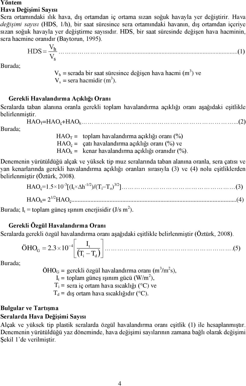 HDS, bir saat süresinde değişen hava hacminin, sera hacmine oranıdır (Baytorun, 1995). V HDS h...(1) V Burada; s V h = serada bir saat süresince değişen hava hacmi (m 3 ) ve V s = sera hacmidir (m 3 ).