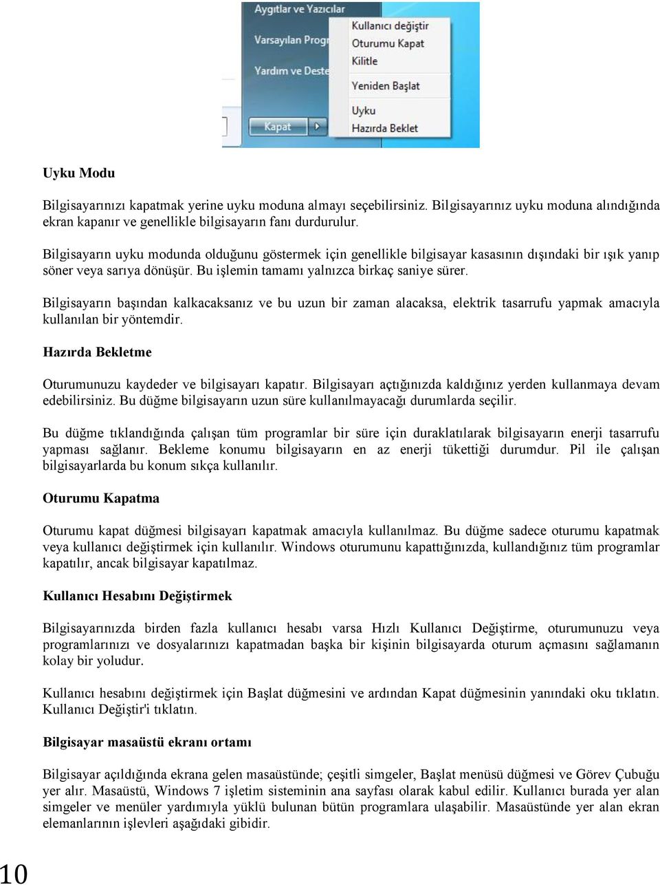 Bilgisayarın başından kalkacaksanız ve bu uzun bir zaman alacaksa, elektrik tasarrufu yapmak amacıyla kullanılan bir yöntemdir. Hazırda Bekletme Oturumunuzu kaydeder ve bilgisayarı kapatır.