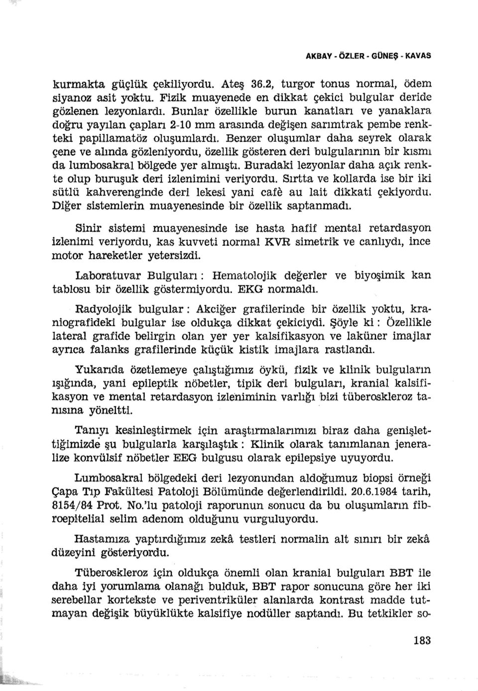 Benzer oluşumlar daha seyrek olarak çene ve alında gözleniyordu, özellik gösteren deri bulgularının bir kısmı da lumbosakraı bölgede yer almıştı.