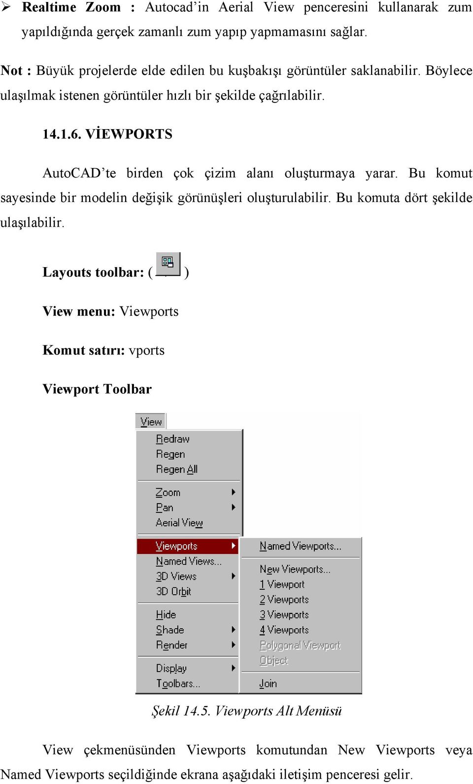 VİEWPORTS AutoCAD te birden çok çizim alanı oluşturmaya yarar. Bu komut sayesinde bir modelin değişik görünüşleri oluşturulabilir. Bu komuta dört şekilde ulaşılabilir.