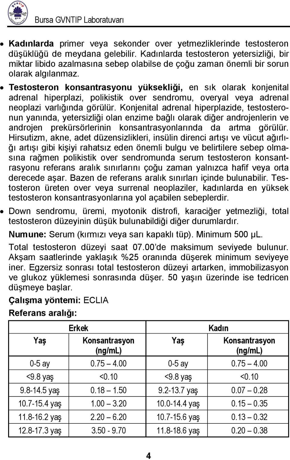 Testosteron konsantrasyonu yüksekliği, en sık olarak konjenital adrenal hiperplazi, polikistik over sendromu, overyal veya adrenal neoplazi varlığında görülür.