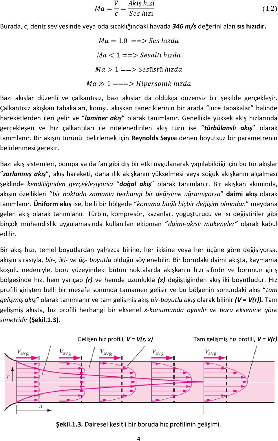 Genellikle yüksek akış hızlarında gerçekleşen ve hız çalkantıları ile nitelenedirilen akış türü ise türbülanslı akış olarak tanımlanır.