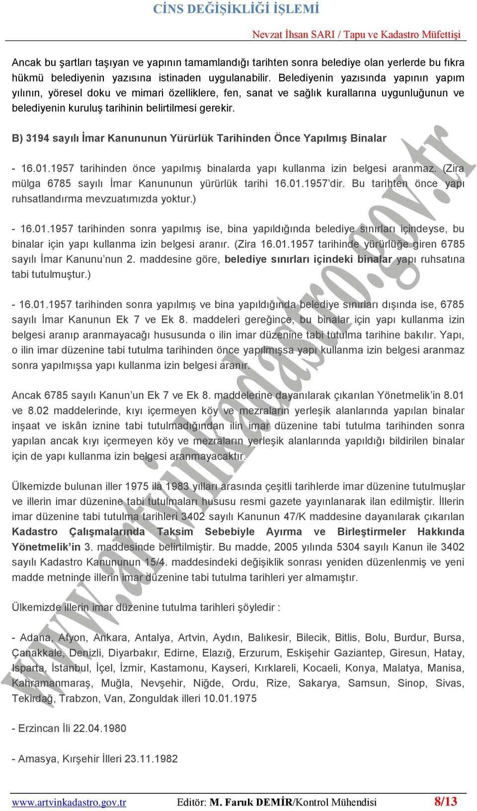 B) 3194 sayılı Ġmar Kanununun Yürürlük Tarihinden Önce YapılmıĢ Binalar - 16.01.1957 tarihinden önce yapılmış binalarda yapı kullanma izin belgesi aranmaz.