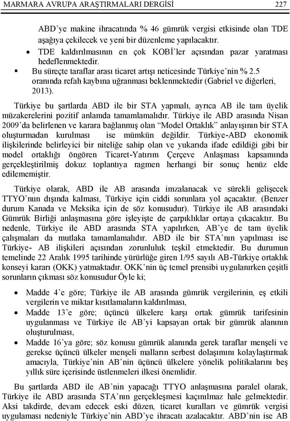 5 oranında refah kaybına uğranması beklenmektedir (Gabriel ve diğerleri, 2013). Türkiye bu şartlarda ABD ile bir STA yapmalı, ayrıca AB ile tam üyelik müzakerelerini pozitif anlamda tamamlamalıdır.