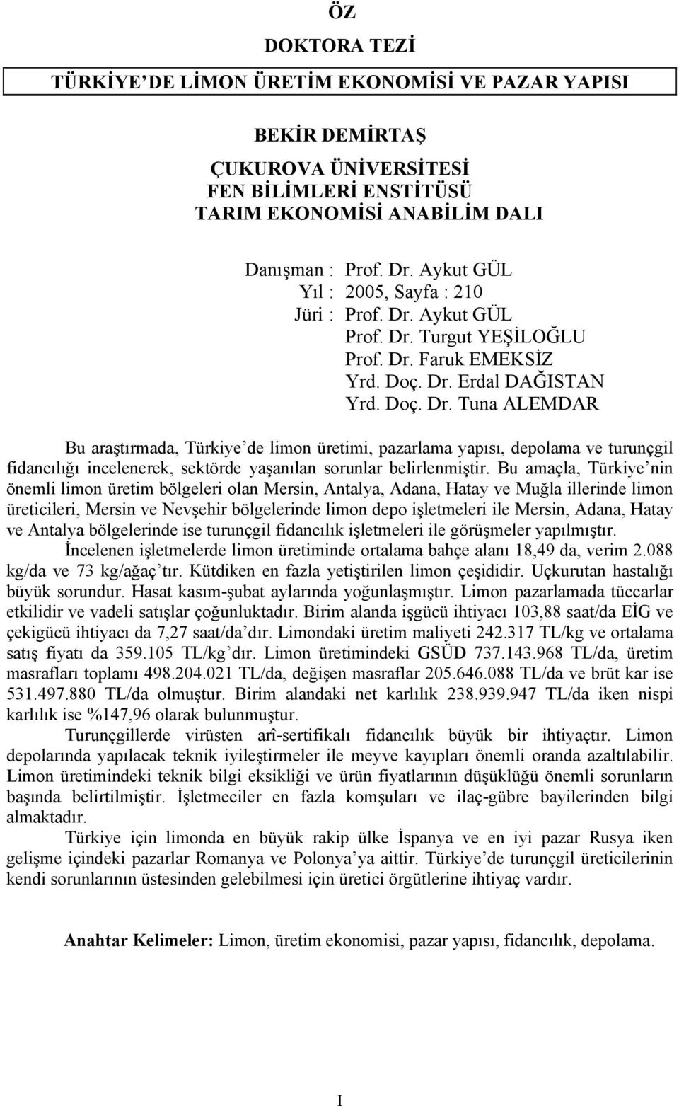 Aykut GÜL Prof. Dr. Turgut YEŞİLOĞLU Prof. Dr. Faruk EMEKSİZ Yrd. Doç. Dr. Erdal DAĞISTAN Yrd. Doç. Dr. Tuna ALEMDAR Bu araştırmada, Türkiye de limon üretimi, pazarlama yapısı, depolama ve turunçgil fidancılığı incelenerek, sektörde yaşanılan sorunlar belirlenmiştir.