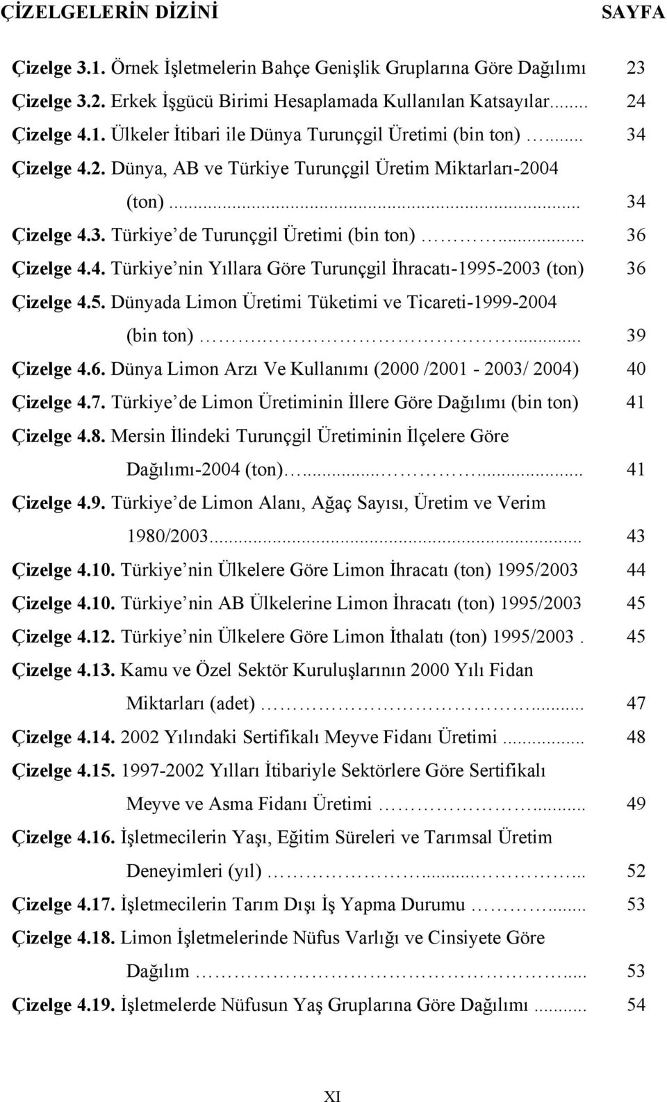 5. Dünyada Limon Üretimi Tüketimi ve Ticareti-1999-2004 (bin ton).... 39 Çizelge 4.6. Dünya Limon Arzı Ve Kullanımı (2000 /2001-2003/ 2004) 40 Çizelge 4.7.