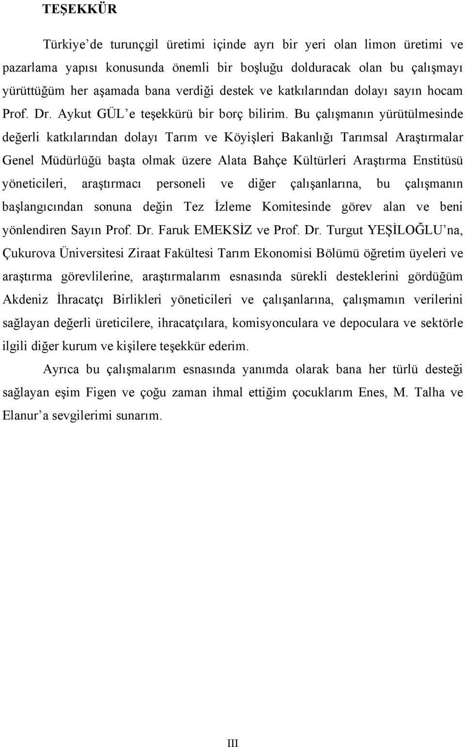 Bu çalışmanın yürütülmesinde değerli katkılarından dolayı Tarım ve Köyişleri Bakanlığı Tarımsal Araştırmalar Genel Müdürlüğü başta olmak üzere Alata Bahçe Kültürleri Araştırma Enstitüsü yöneticileri,