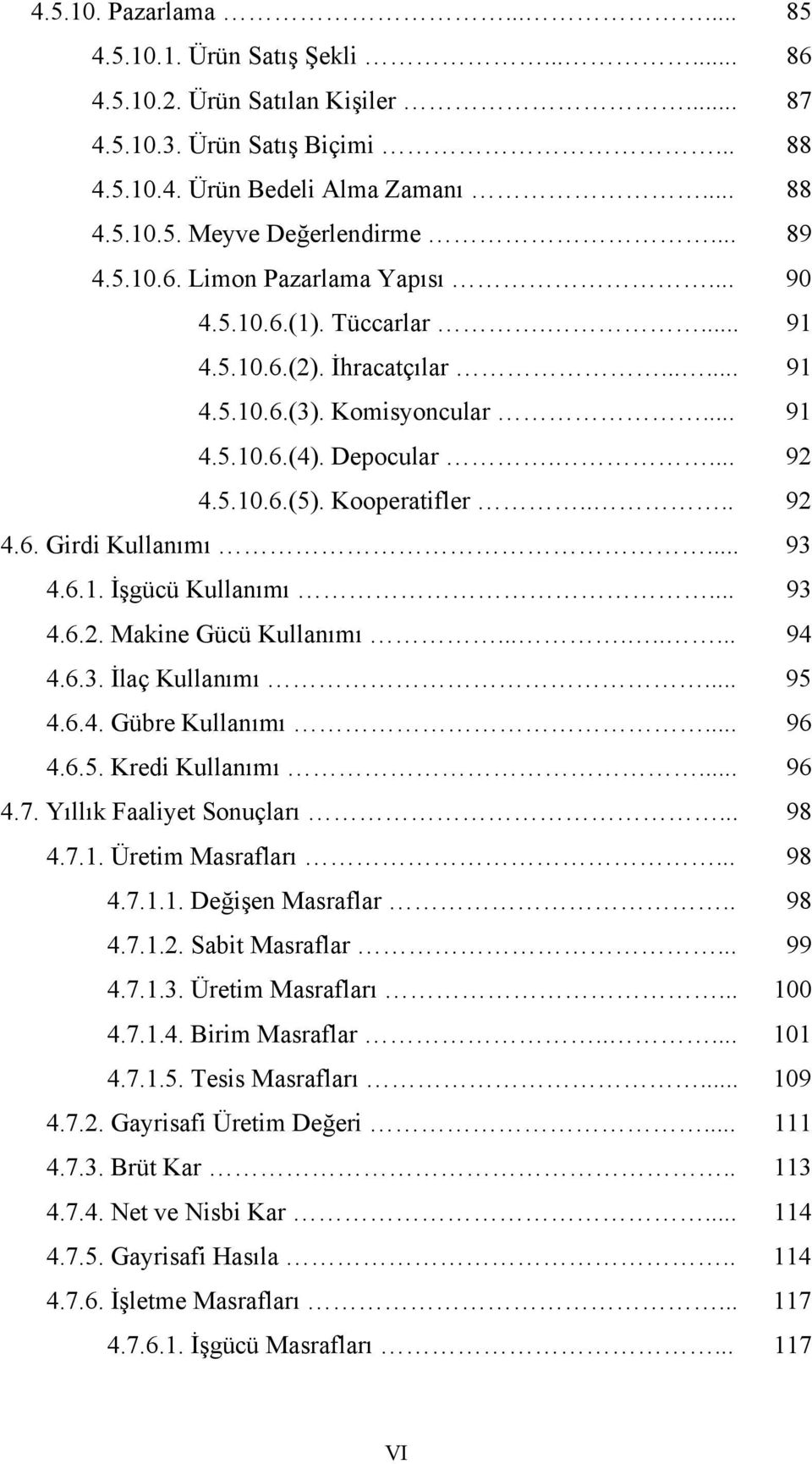 Kooperatifler.... 92 4.6. Girdi Kullanımı... 93 4.6.1. İşgücü Kullanımı... 93 4.6.2. Makine Gücü Kullanımı......... 94 4.6.3. İlaç Kullanımı... 95 4.6.4. Gübre Kullanımı... 96 4.6.5. Kredi Kullanımı.