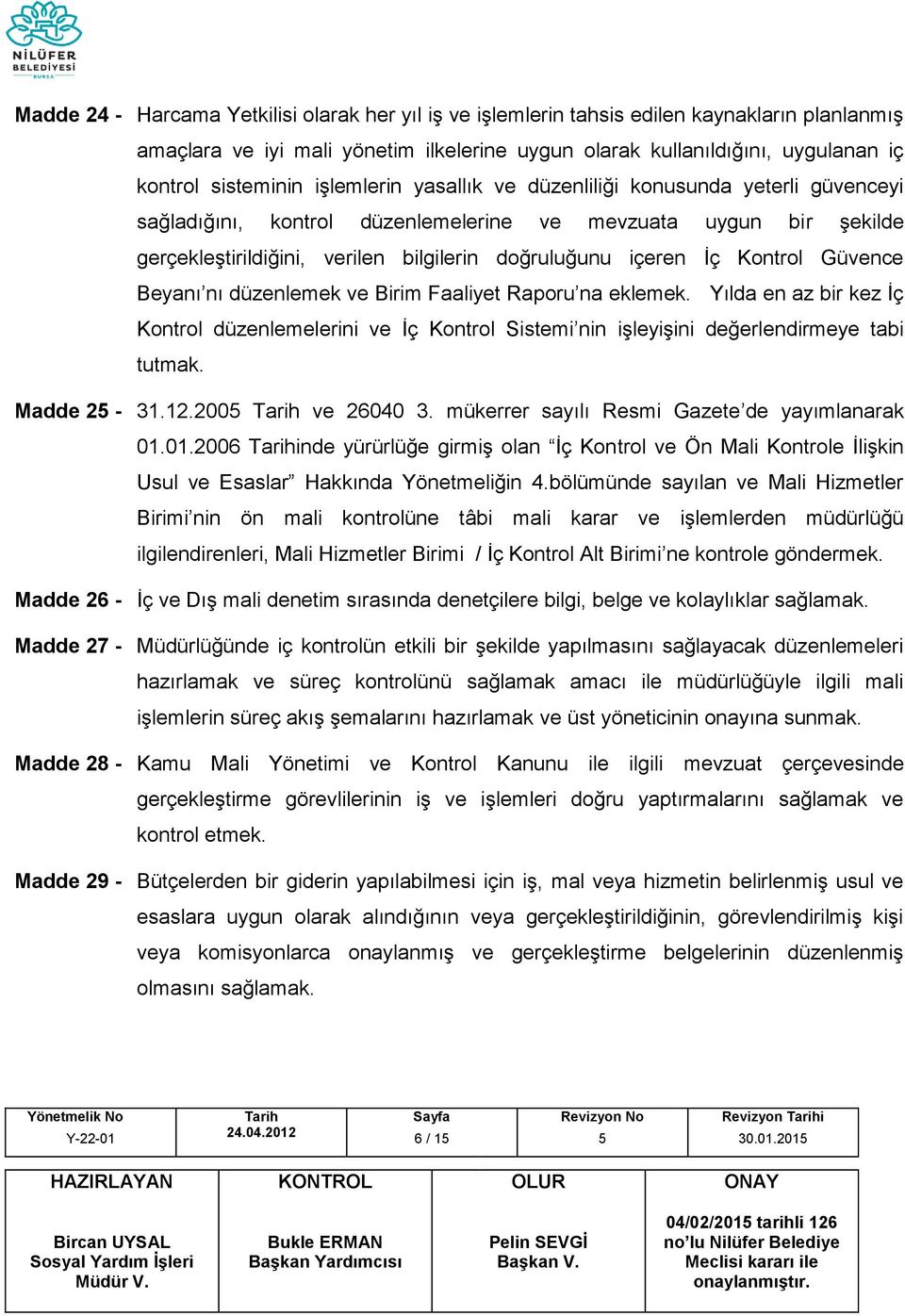 Kontrol Güvence Beyanı nı düzenlemek ve Birim Faaliyet Raporu na eklemek. Yılda en az bir kez İç Kontrol düzenlemelerini ve İç Kontrol Sistemi nin işleyişini değerlendirmeye tabi tutmak. Madde 2-31.