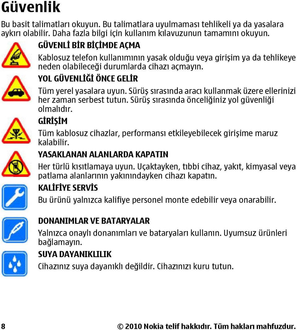 Sürüş sırasında aracı kullanmak üzere ellerinizi her zaman serbest tutun. Sürüş sırasında önceliğiniz yol güvenliği olmalıdır.