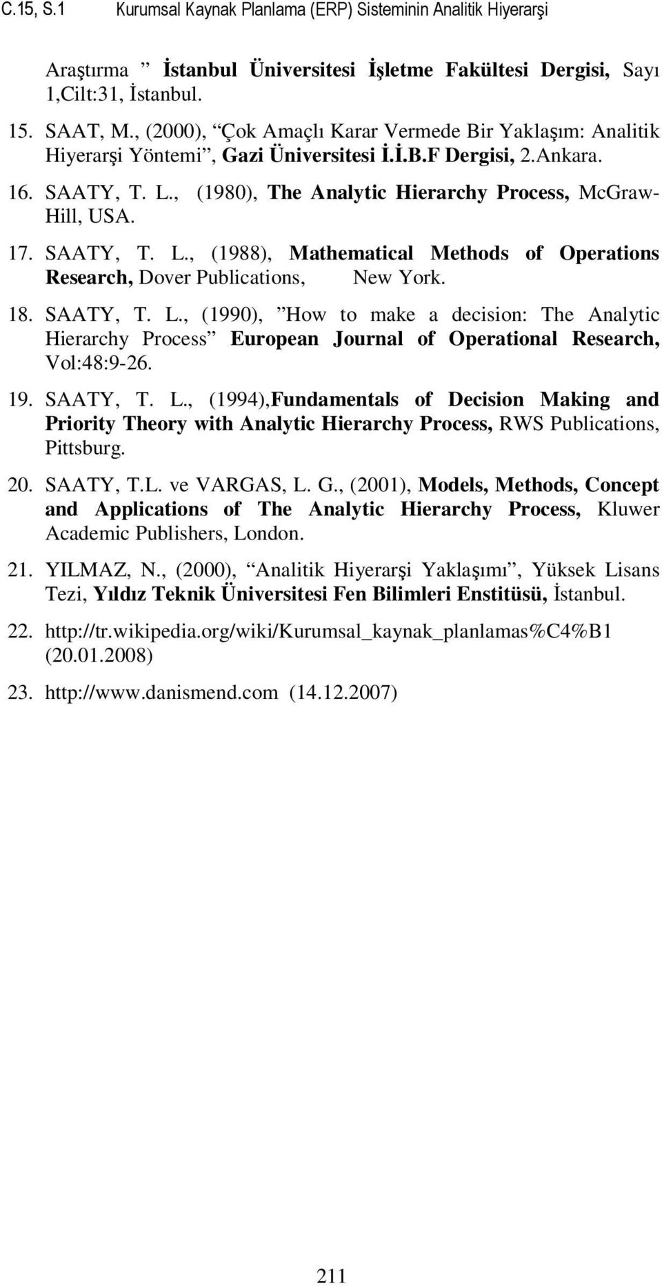 17. SAATY, T. L., (1988), Mathematical Methods of Operations Research, Dover Publications, New York. 18. SAATY, T. L., (1990), How to make a decision: The Analytic Hierarchy Process European Journal of Operational Research, Vol:48:9-26.