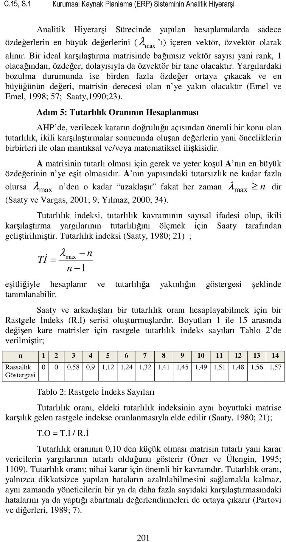 alınır. Bir ideal karşılaştırma matrisinde bağımsız vektör sayısı yani rank, 1 olacağından, özdeğer, dolayısıyla da özvektör bir tane olacaktır.