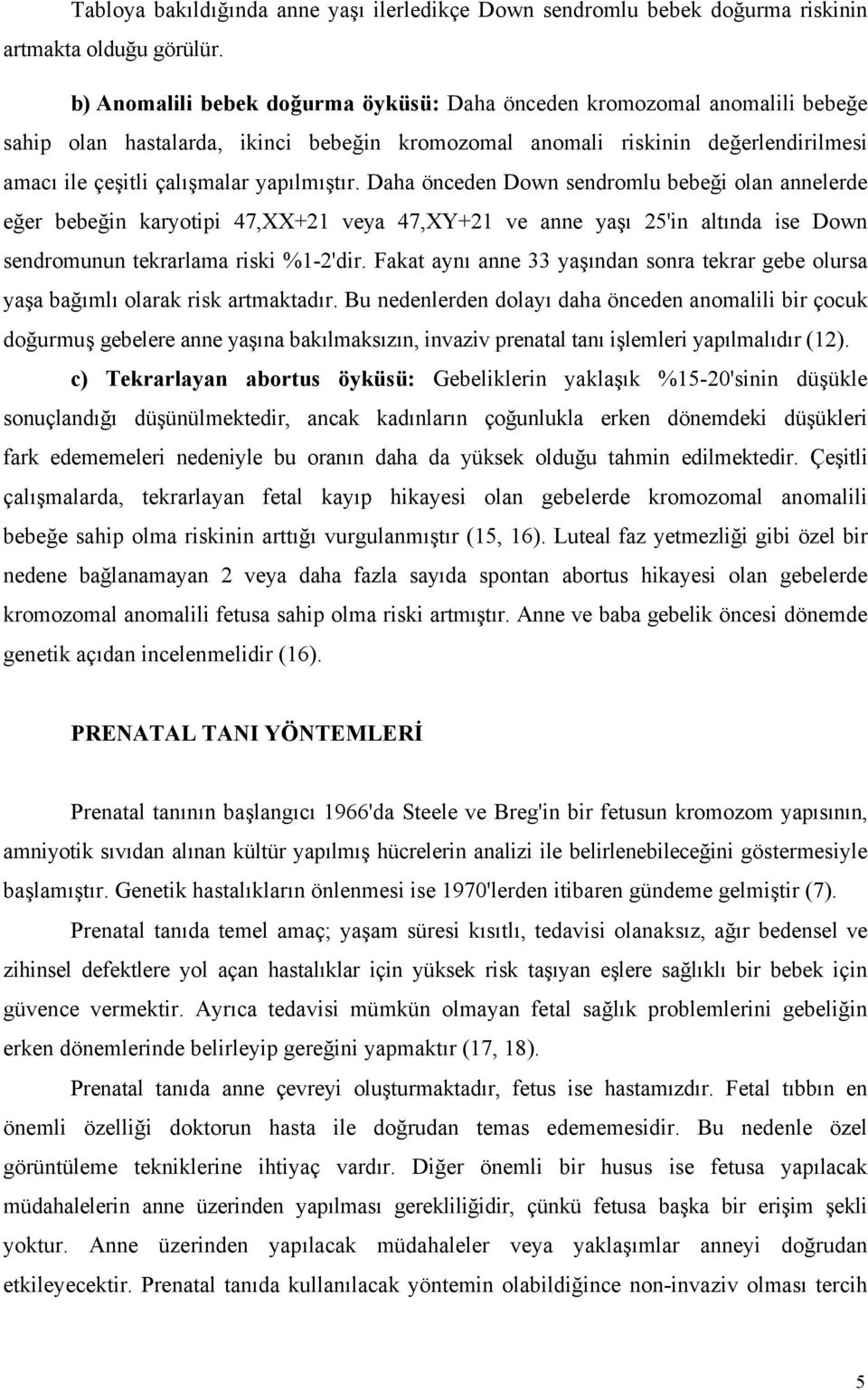 yapılmıştır. Daha önceden Down sendromlu bebeği olan annelerde eğer bebeğin karyotipi 47,XX+21 veya 47,XY+21 ve anne yaşı 25'in altında ise Down sendromunun tekrarlama riski %1-2'dir.