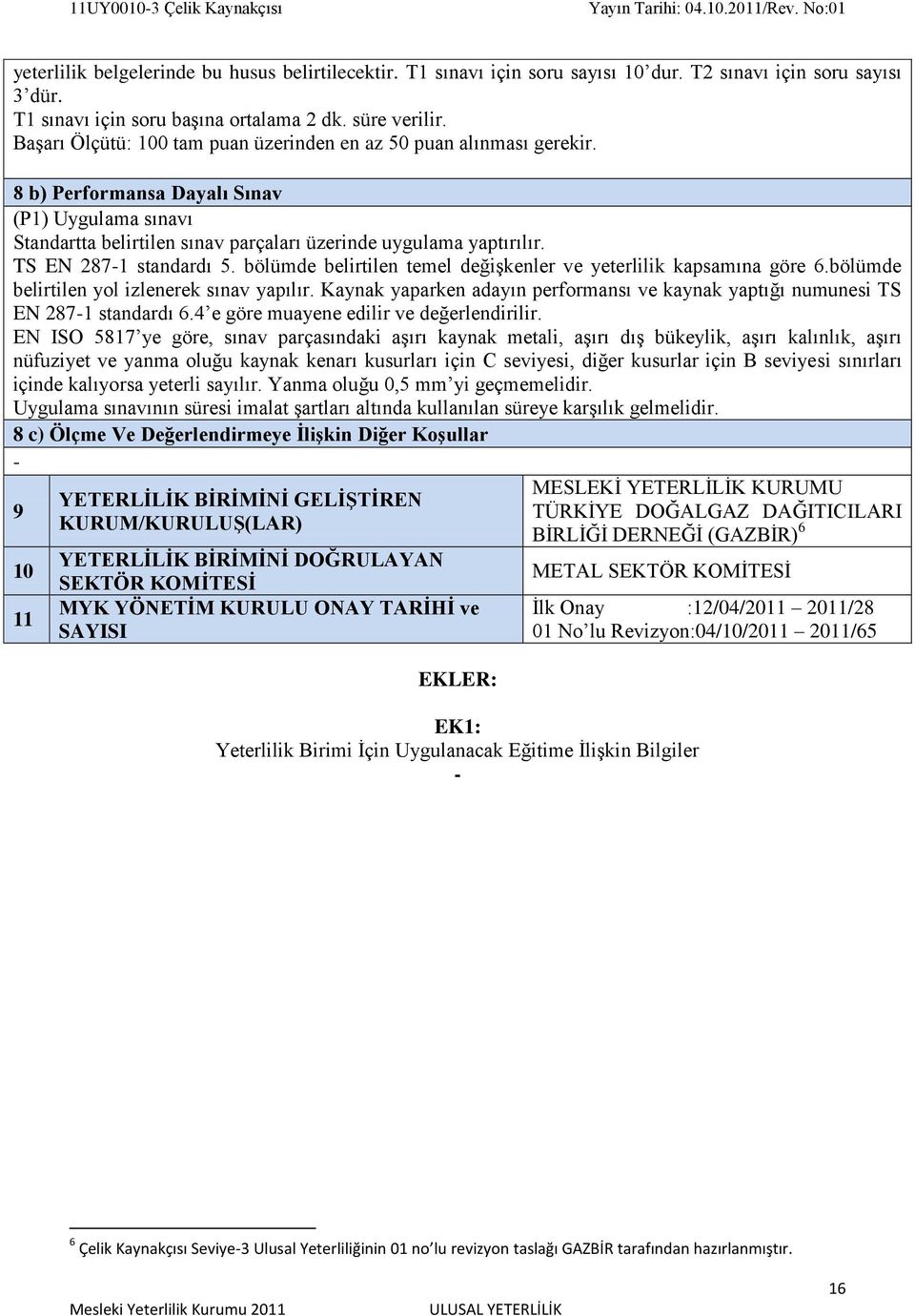 TS EN 2871 standardı 5. bölümde belirtilen temel değişkenler ve yeterlilik kapsamına göre 6.bölümde belirtilen yol izlenerek sınav yapılır.