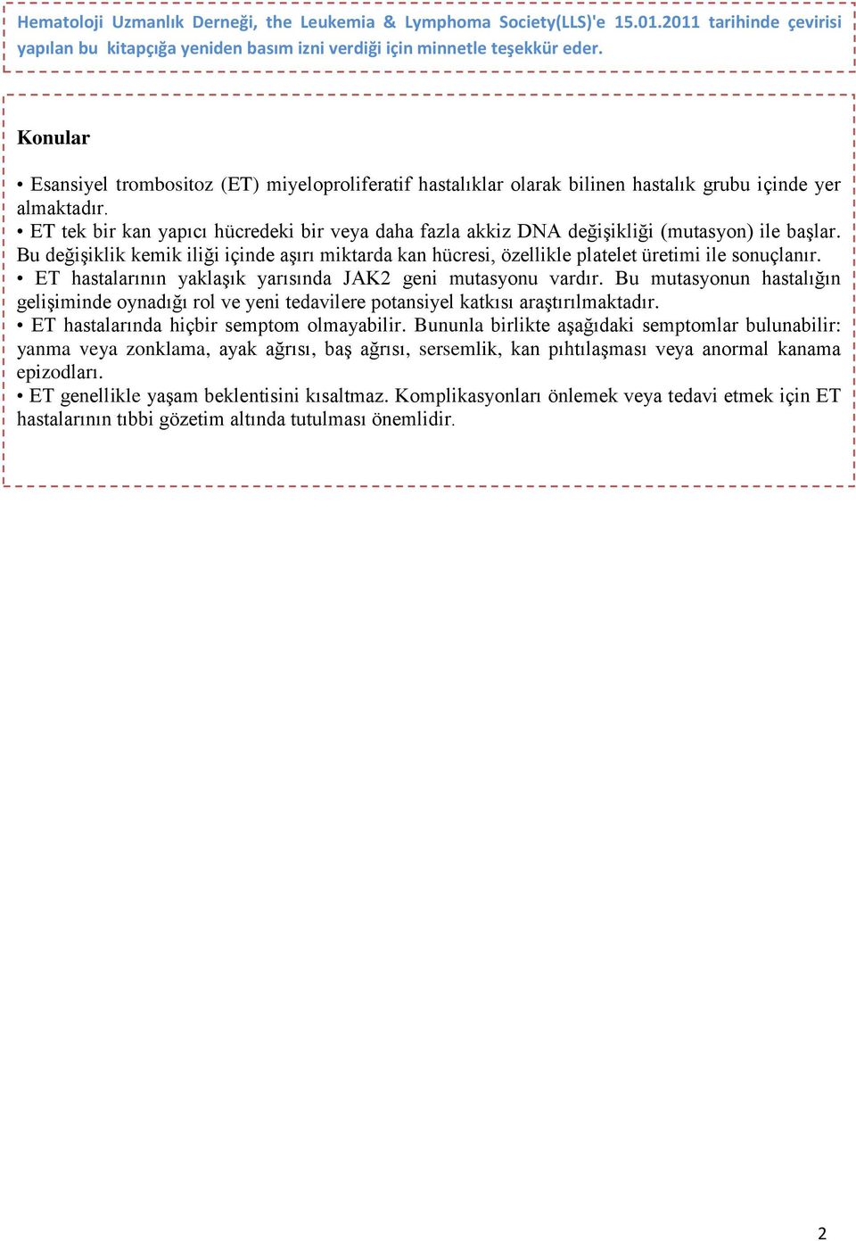 ET tek bir kan yapıcı hücredeki bir veya daha fazla akkiz DNA değişikliği (mutasyon) ile başlar. Bu değişiklik kemik iliği içinde aşırı miktarda kan hücresi, özellikle platelet üretimi ile sonuçlanır.