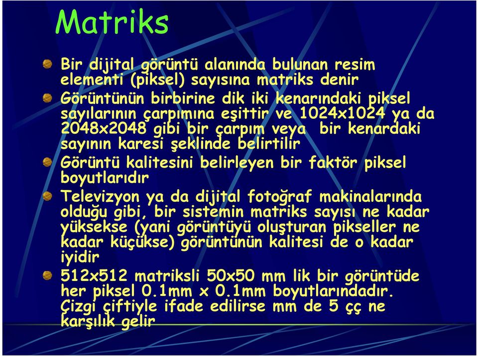 Televizyon ya da dijital fotoğraf makinalarında olduğu gibi, bir sistemin matriks sayısı ne kadar yüksekse (yani görüntüyü oluşturan pikseller ne kadar küçükse)