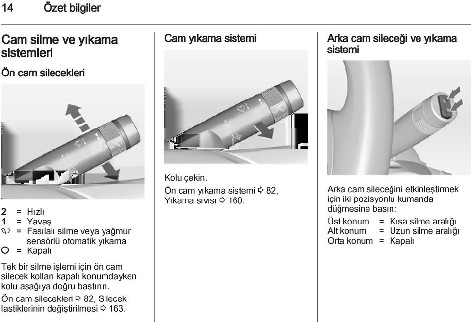 bastırın. Ön cam silecekleri 3 82, Silecek lastiklerinin değiştirilmesi 3 163. Kolu çekin. Ön cam yıkama sistemi 3 82, Yıkama sıvısı 3 160.