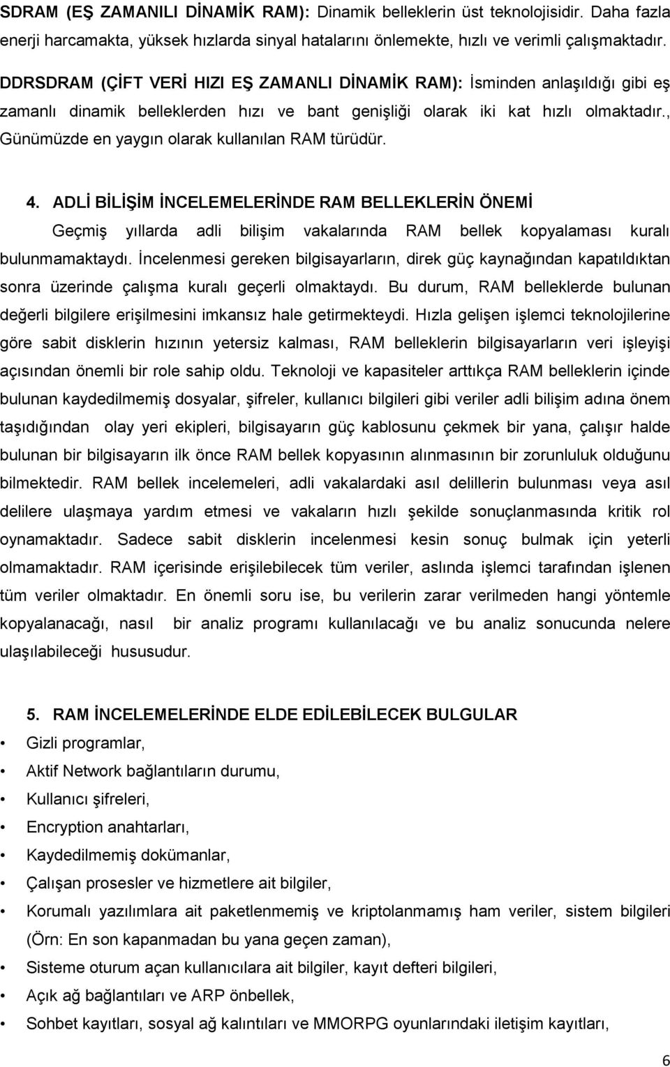 , Günümüzde en yaygın olarak kullanılan RAM türüdür. 4. ADLİ BİLİŞİM İNCELEMELERİNDE RAM BELLEKLERİN ÖNEMİ Geçmiş yıllarda adli bilişim vakalarında RAM bellek kopyalaması kuralı bulunmamaktaydı.