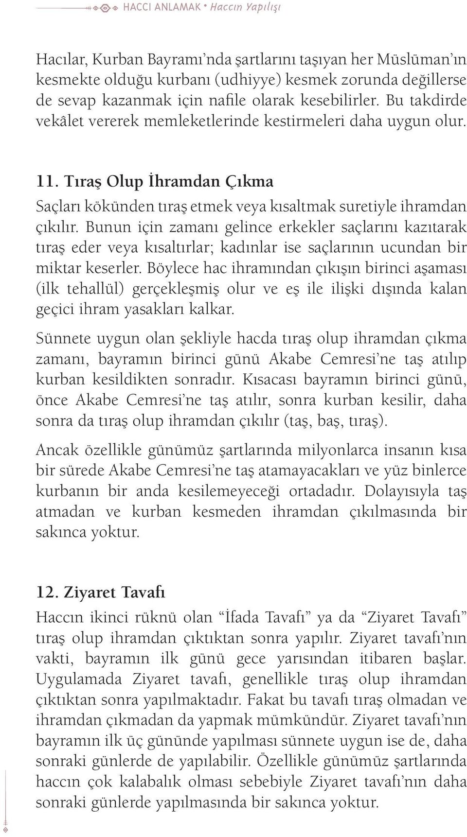 Bunun için zamanı gelince erkekler saçlarını kazıtarak tıraş eder veya kısaltırlar; kadınlar ise saçlarının ucundan bir miktar keserler.