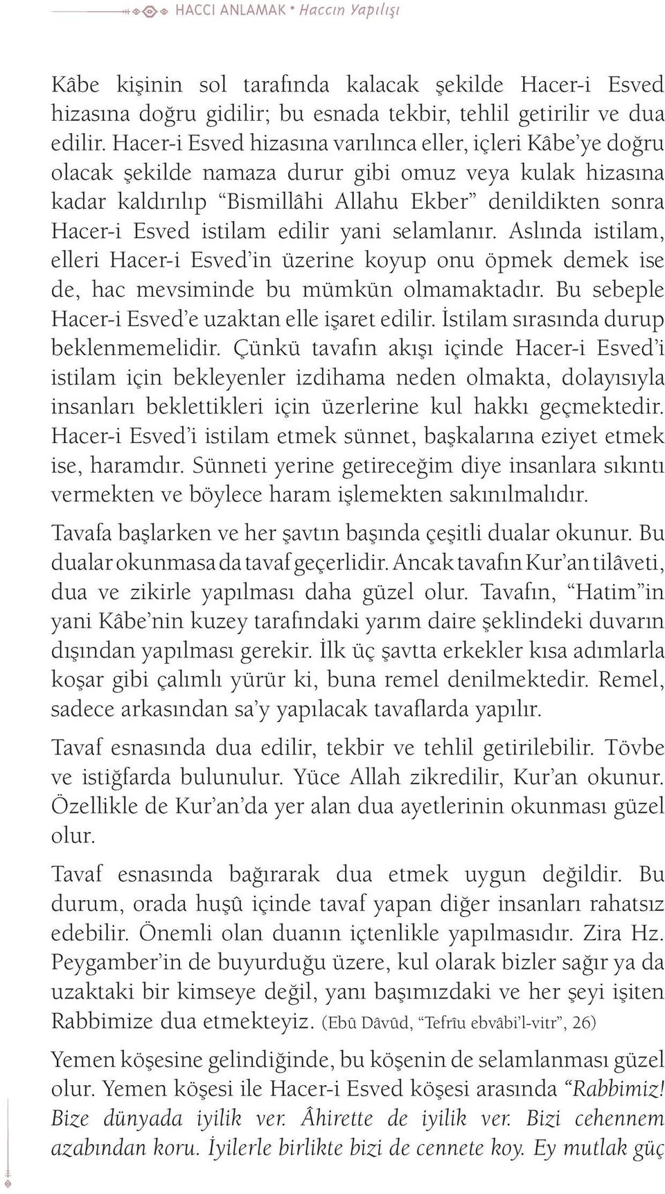 edilir yani selamlanır. Aslında istilam, elleri Hacer-i Esved in üzerine koyup onu öpmek demek ise de, hac mevsiminde bu mümkün olmamaktadır. Bu sebeple Hacer-i Esved e uzaktan elle işaret edilir.