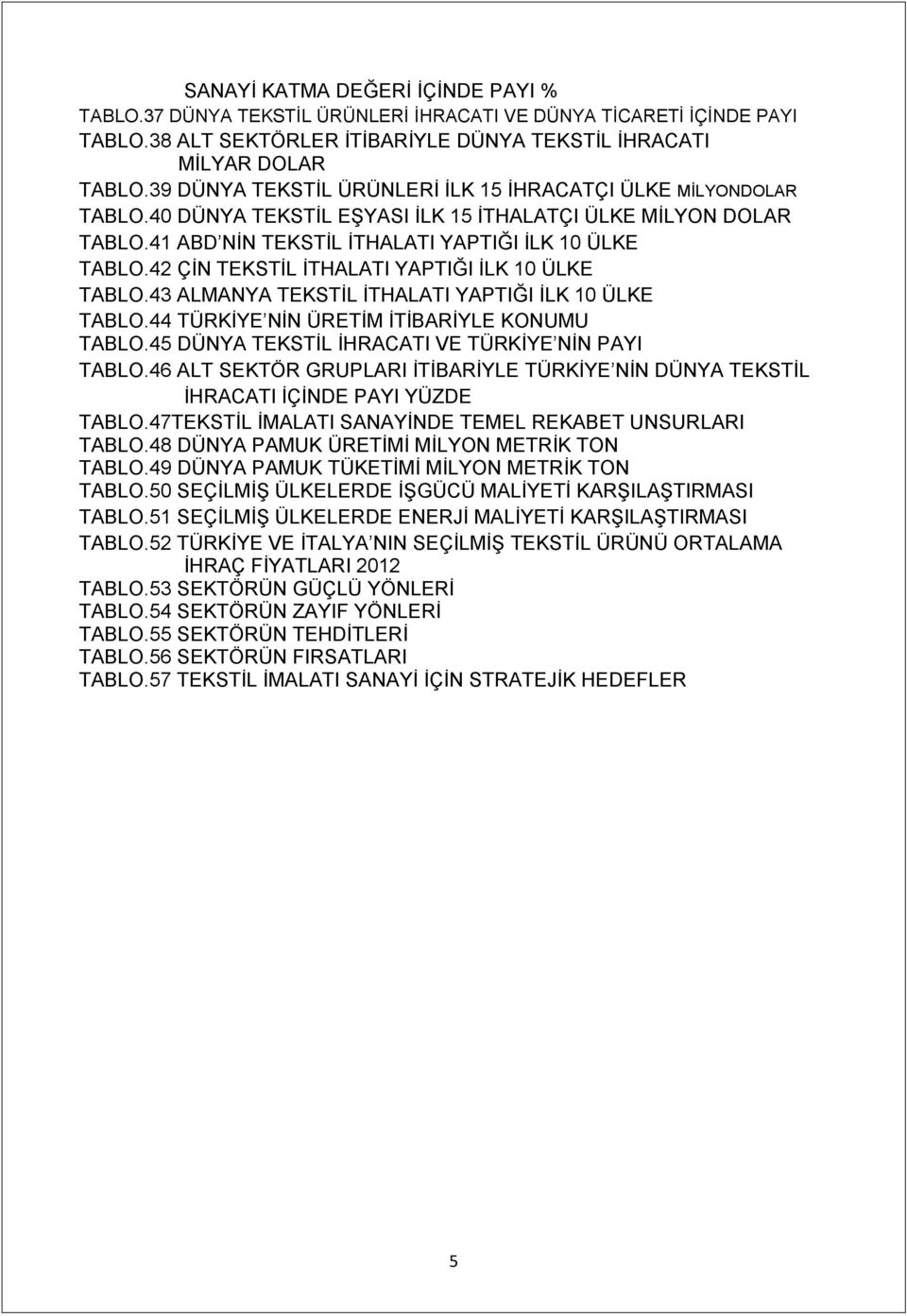 42 ÇİN TEKSTİL İTHALATI YAPTIĞI İLK 10 ÜLKE TABLO.43 ALMANYA TEKSTİL İTHALATI YAPTIĞI İLK 10 ÜLKE TABLO.44 TÜRKİYE NİN ÜRETİM İTİBARİYLE KONUMU TABLO.