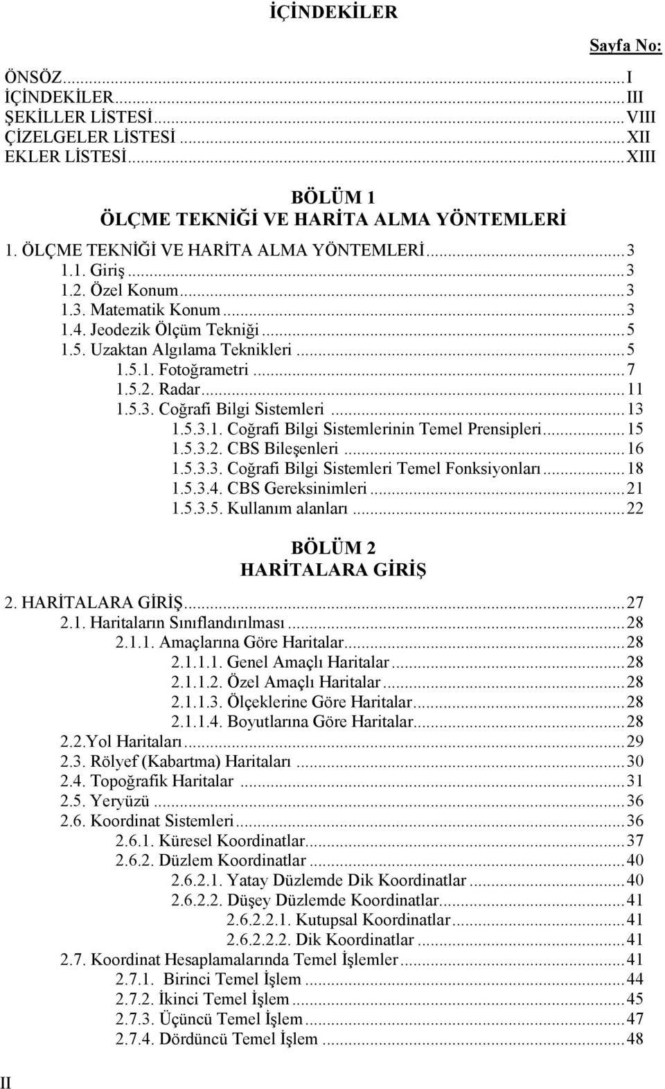 5.2. Radar...11 1.5.3. Coğrafi Bilgi Sistemleri...13 1.5.3.1. Coğrafi Bilgi Sistemlerinin Temel Prensipleri...15 1.5.3.2. CBS Bileşenleri...16 1.5.3.3. Coğrafi Bilgi Sistemleri Temel Fonksiyonları.