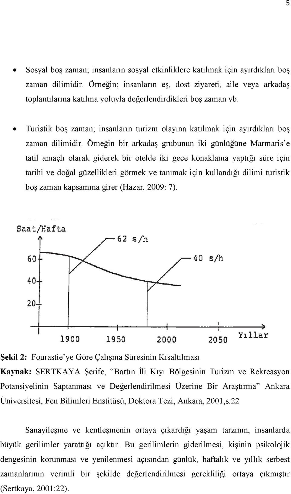 Turistik boģ zaman; insanların turizm olayına katılmak için ayırdıkları boģ zaman dilimidir.