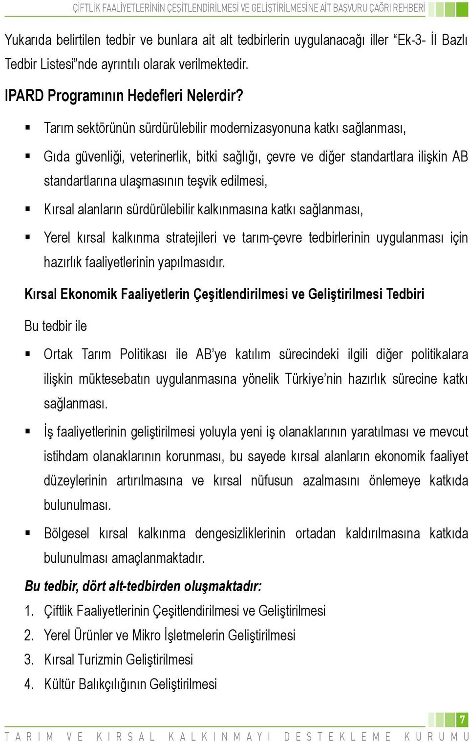 Kırsal alanların sürdürülebilir kalkınmasına katkı sağlanması, Yerel kırsal kalkınma stratejileri ve tarım-çevre tedbirlerinin uygulanması için hazırlık faaliyetlerinin yapılmasıdır.