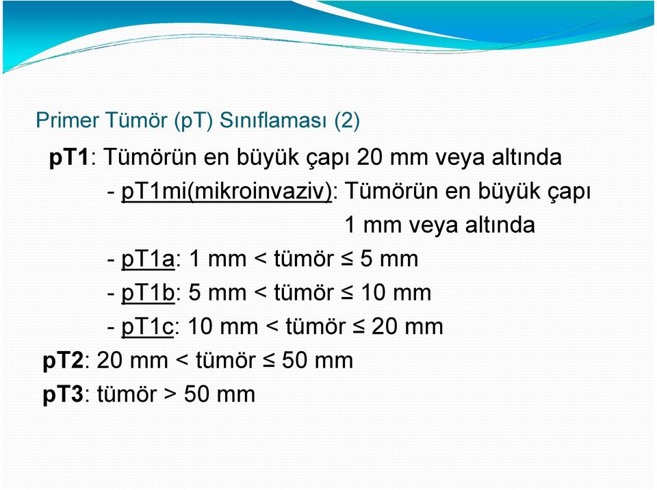 veya altında - pt1a: 1 mm < tümör 5 mm - pt1b: 5 mm < tümör 10 mm