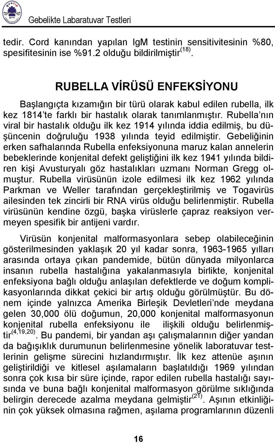 Rubella nın viral bir hastalık olduğu ilk kez 1914 yılında iddia edilmiş, bu düşüncenin doğruluğu 1938 yılında teyid edilmiştir.