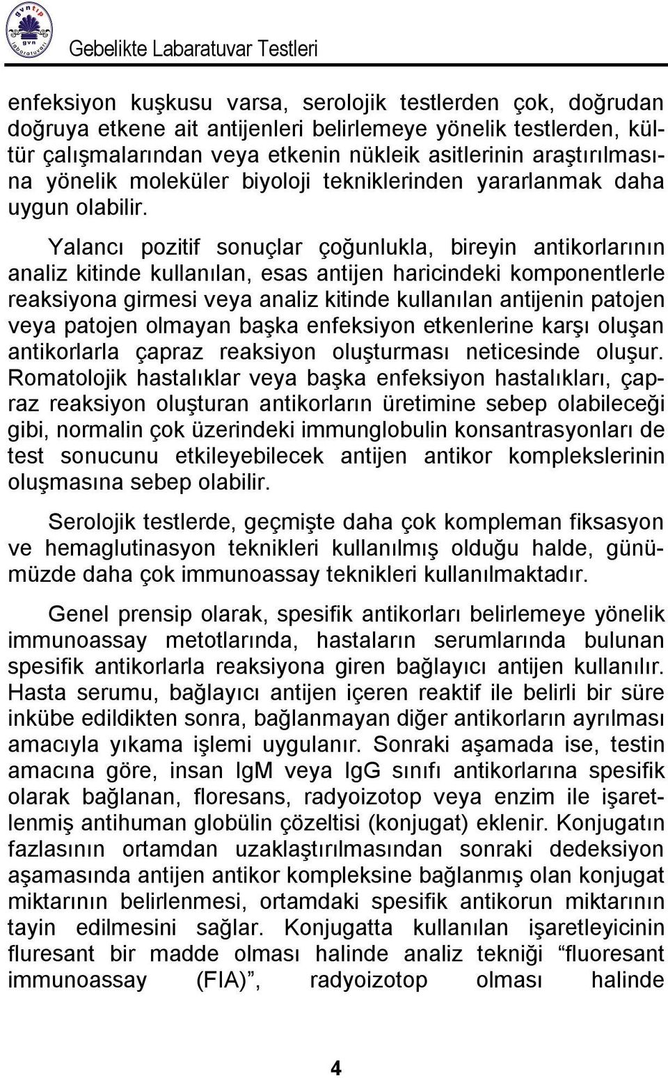 Yalancı pozitif sonuçlar çoğunlukla, bireyin antikorlarının analiz kitinde kullanılan, esas antijen haricindeki komponentlerle reaksiyona girmesi veya analiz kitinde kullanılan antijenin patojen veya