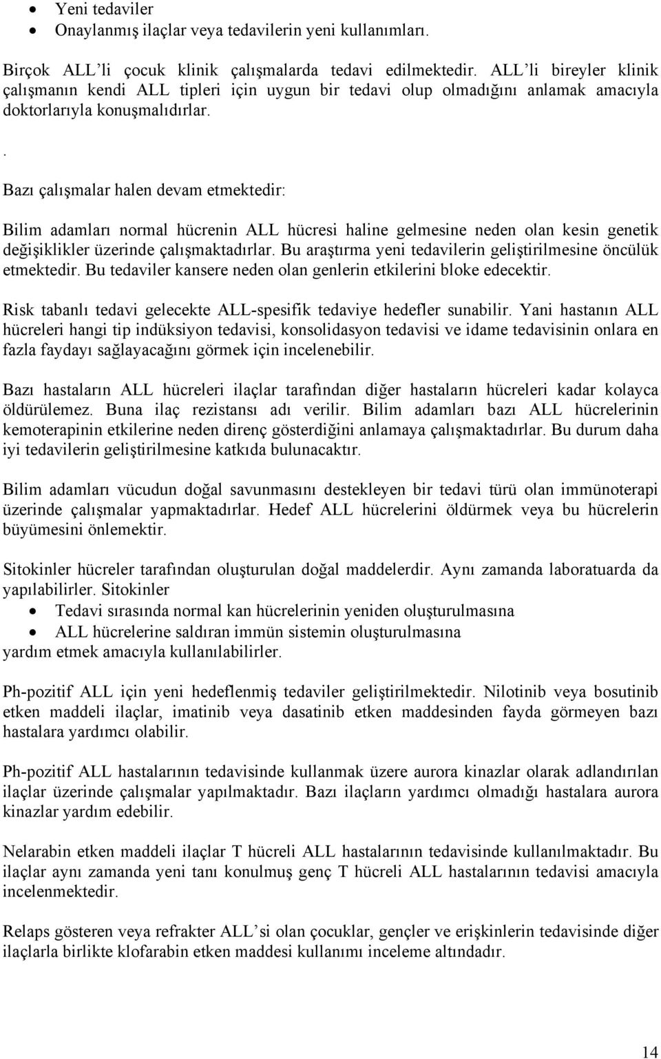 . Bazı çalışmalar halen devam etmektedir: Bilim adamları normal hücrenin ALL hücresi haline gelmesine neden olan kesin genetik değişiklikler üzerinde çalışmaktadırlar.