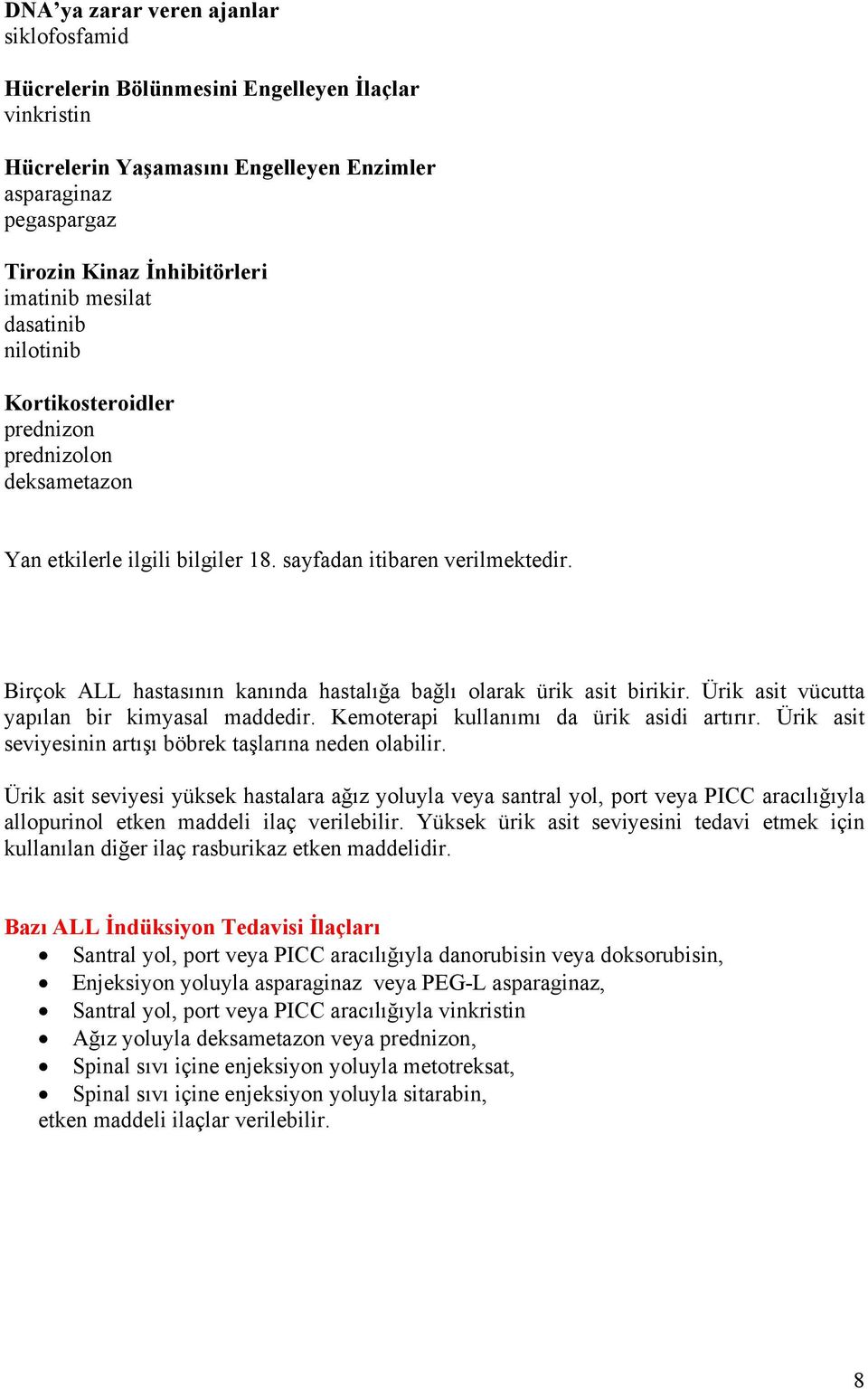 Birçok ALL hastasının kanında hastalığa bağlı olarak ürik asit birikir. Ürik asit vücutta yapılan bir kimyasal maddedir. Kemoterapi kullanımı da ürik asidi artırır.