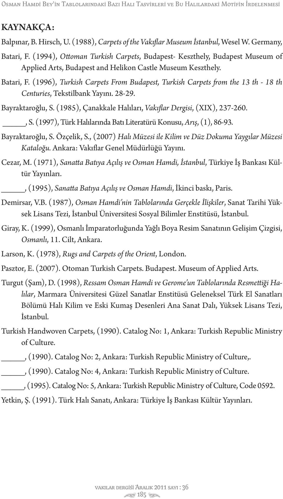 (1996), Turkish Carpets From Budapest, Turkish Carpets from the 13 th - 18 th Centuries, Tekstilbank Yayını. 28-29. Bayraktaroğlu, S. (1985), Çanakkale Halıları, Vakıflar Dergisi, (XIX), 237-260., S. (1997), Türk Halılarında Batı Literatürü Konusu, Arış, (1), 86-93.