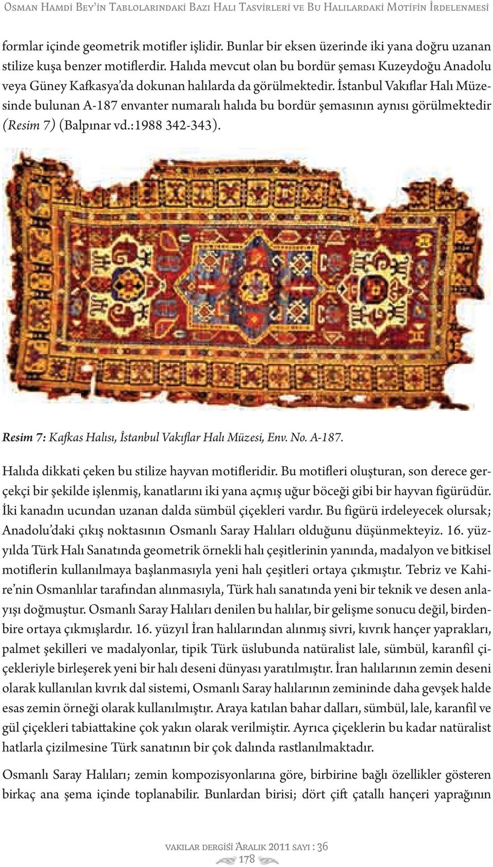 İstanbul Vakıflar Halı Müzesinde bulunan A-187 envanter numaralı halıda bu bordür şemasının aynısı görülmektedir (Resim 7) (Balpınar vd.:1988 342-343).
