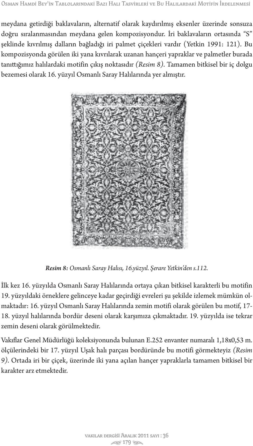 Bu kompozisyonda görülen iki yana kıvrılarak uzanan hançeri yapraklar ve palmetler burada tanıttığımız halılardaki motifin çıkış noktasıdır (Resim 8). Tamamen bitkisel bir iç dolgu bezemesi olarak 16.